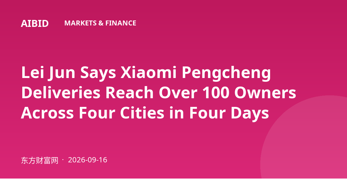 Lei Jun Says Xiaomi Pengcheng Deliveries Reach Over 100 Owners Across Four Cities in Four Days