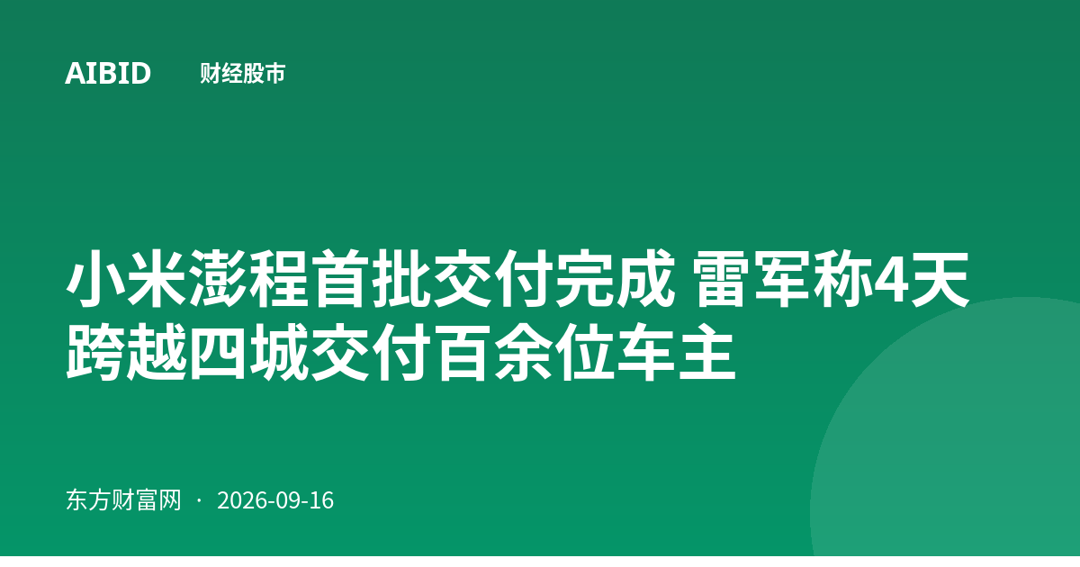 小米澎程首批交付完成 雷军称4天跨越四城交付百余位车主