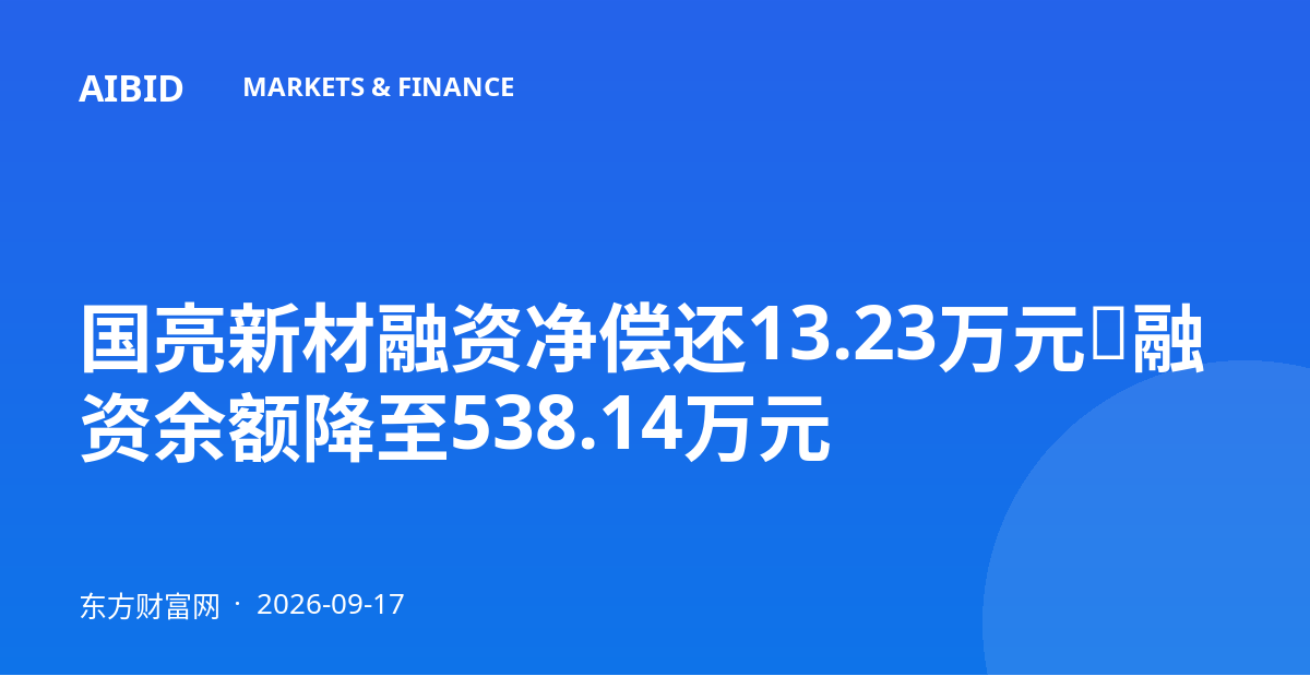 国亮新材融资净偿还13.23万元，融资余额降至538.14万元