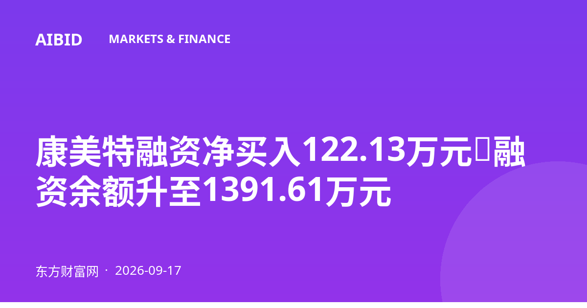 康美特融资净买入122.13万元，融资余额升至1391.61万元