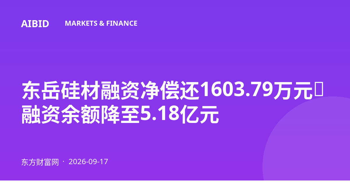 东岳硅材融资净偿还1603.79万元，融资余额降至5.18亿元
