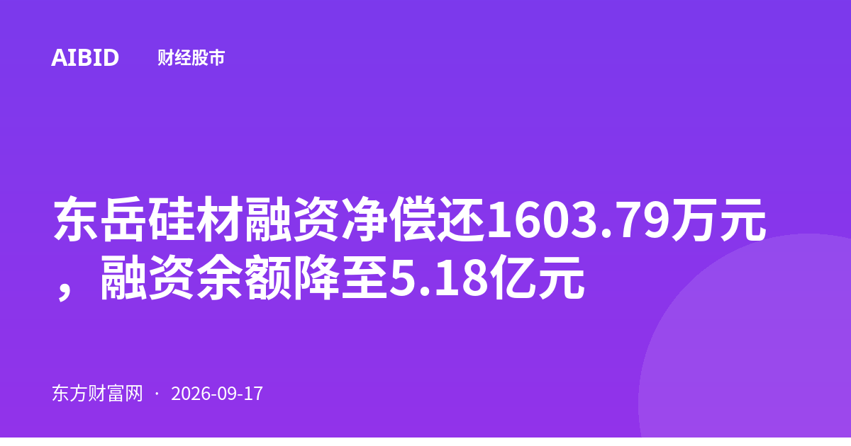 东岳硅材融资净偿还1603.79万元，融资余额降至5.18亿元