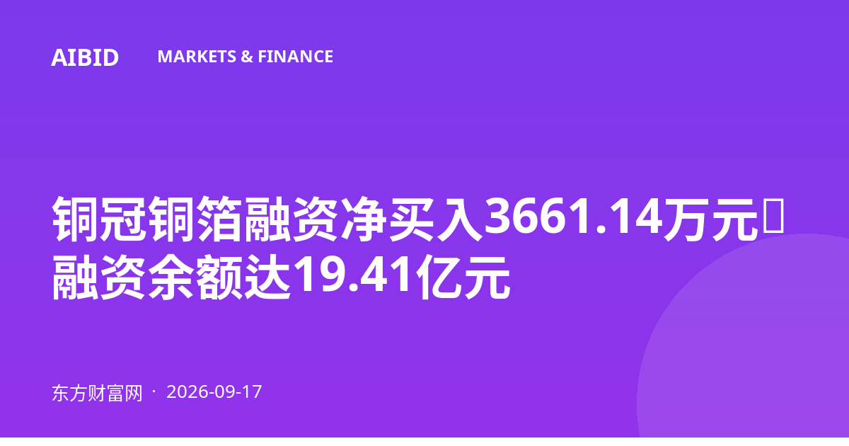 铜冠铜箔融资净买入3661.14万元，融资余额达19.41亿元