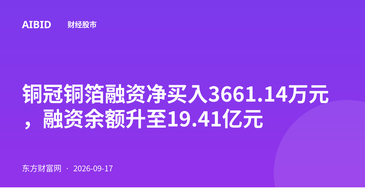 铜冠铜箔融资净买入3661.14万元,融资余额升至19.41亿元