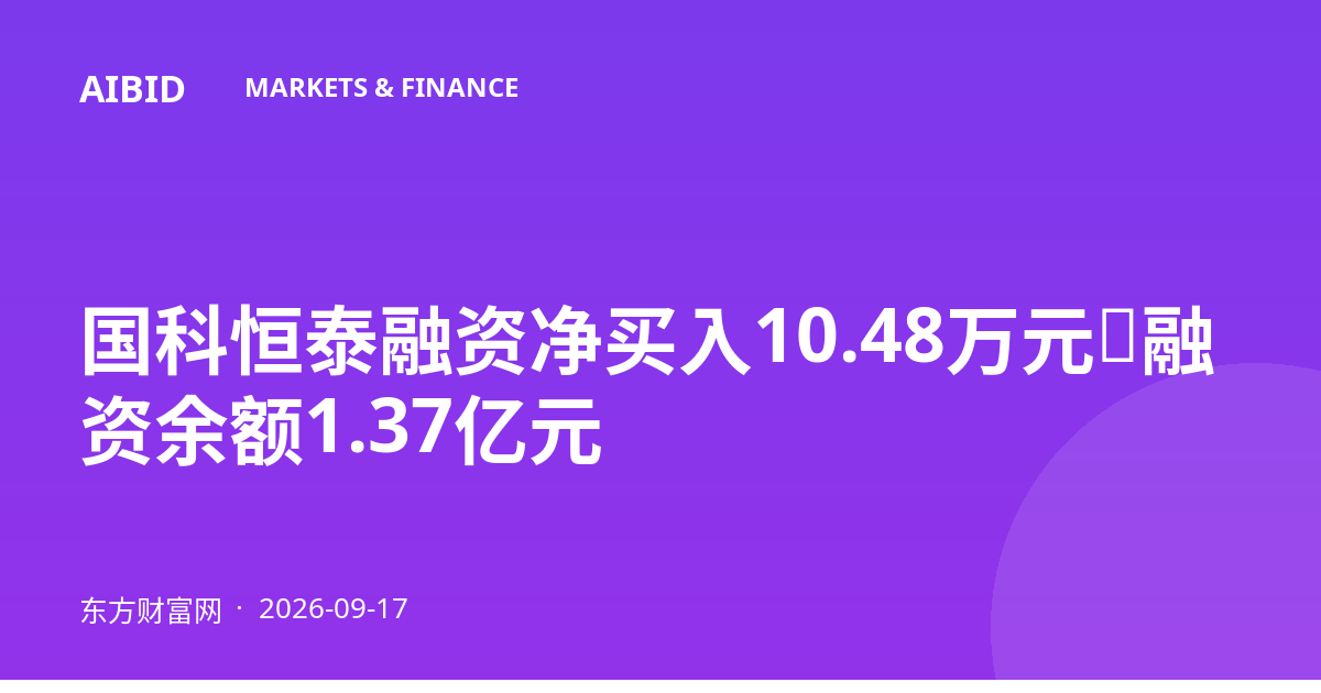 国科恒泰融资净买入10.48万元，融资余额1.37亿元