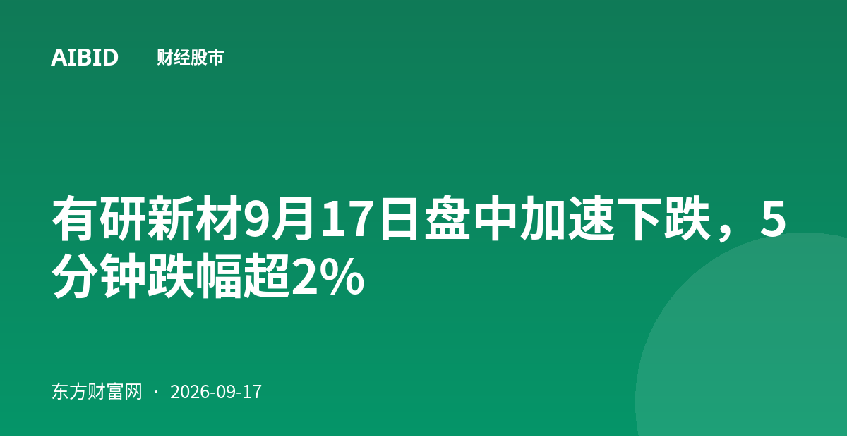 有研新材9月17日盘中加速下跌，5分钟跌幅超2%