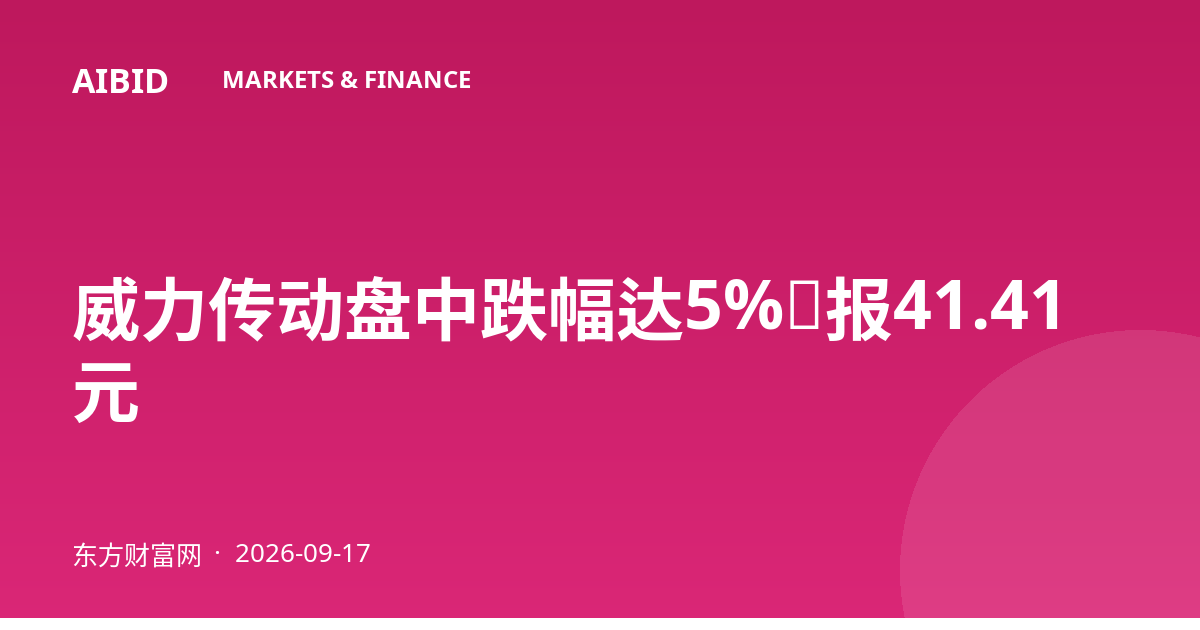 威力传动盘中跌幅达5%，报41.41元