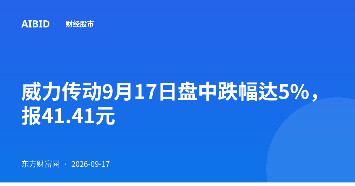 威力传动9月17日盘中跌幅达5%，报41.41元