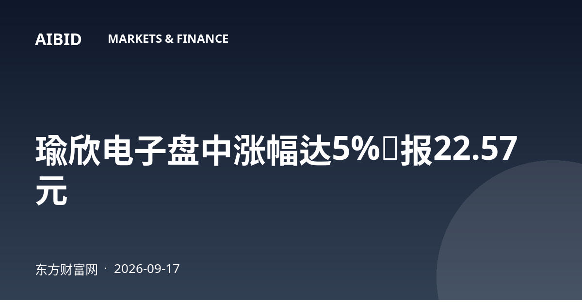 瑜欣电子盘中涨幅达5%，报22.57元