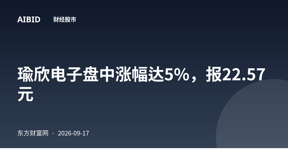 瑜欣电子盘中涨幅达5%，报22.57元