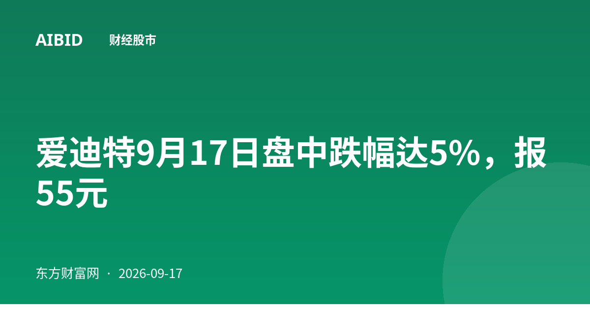 爱迪特9月17日盘中跌幅达5%，报55元