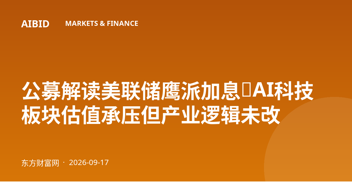 公募解读美联储鹰派加息：AI科技板块估值承压但产业逻辑未改