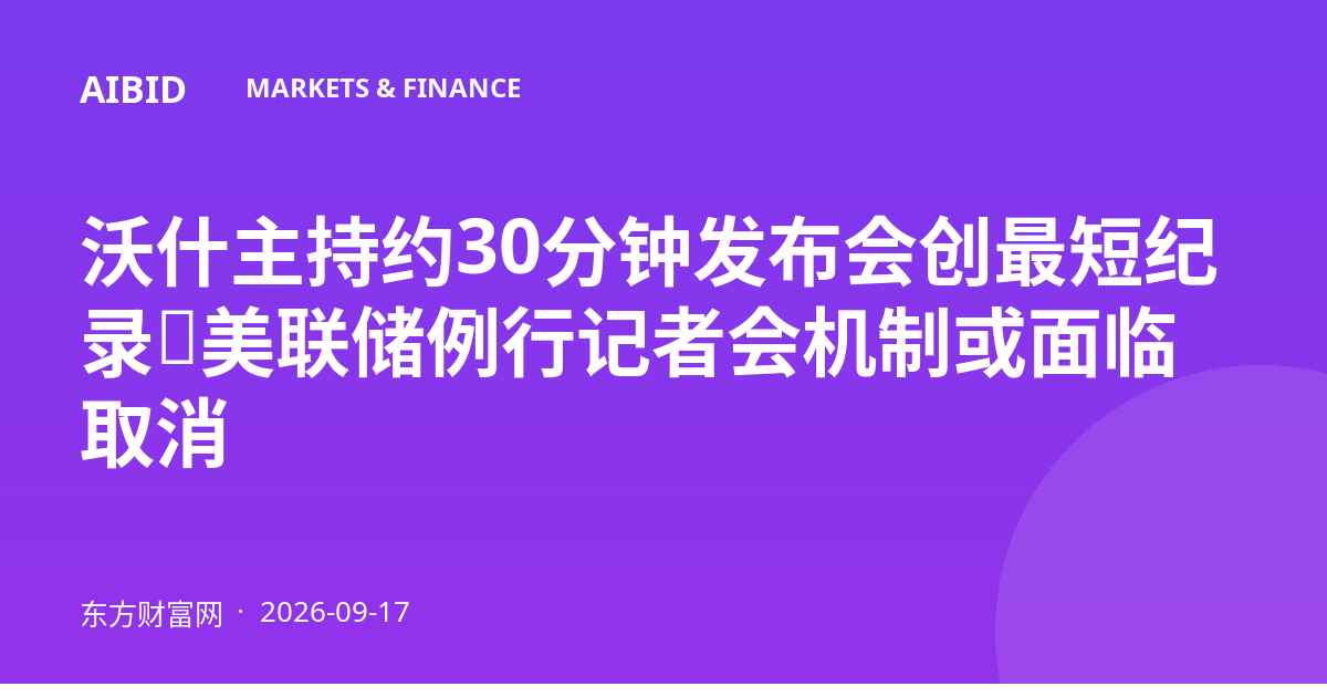 沃什主持约30分钟发布会创最短纪录，美联储例行记者会机制或面临取消