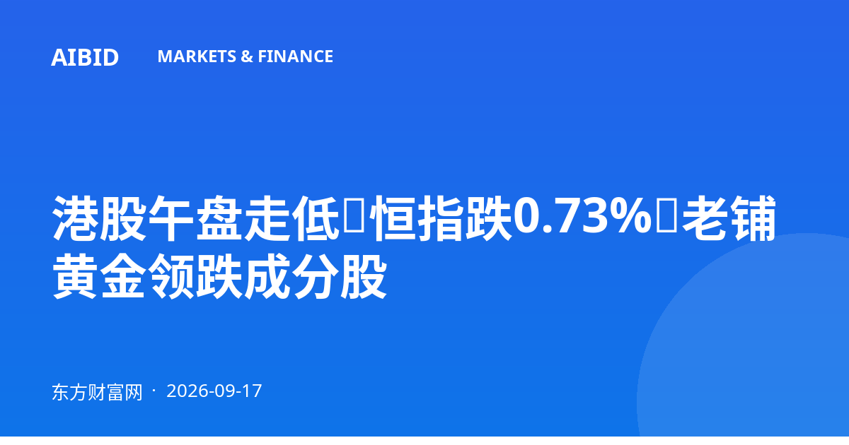 港股午盘走低：恒指跌0.73%，老铺黄金领跌成分股