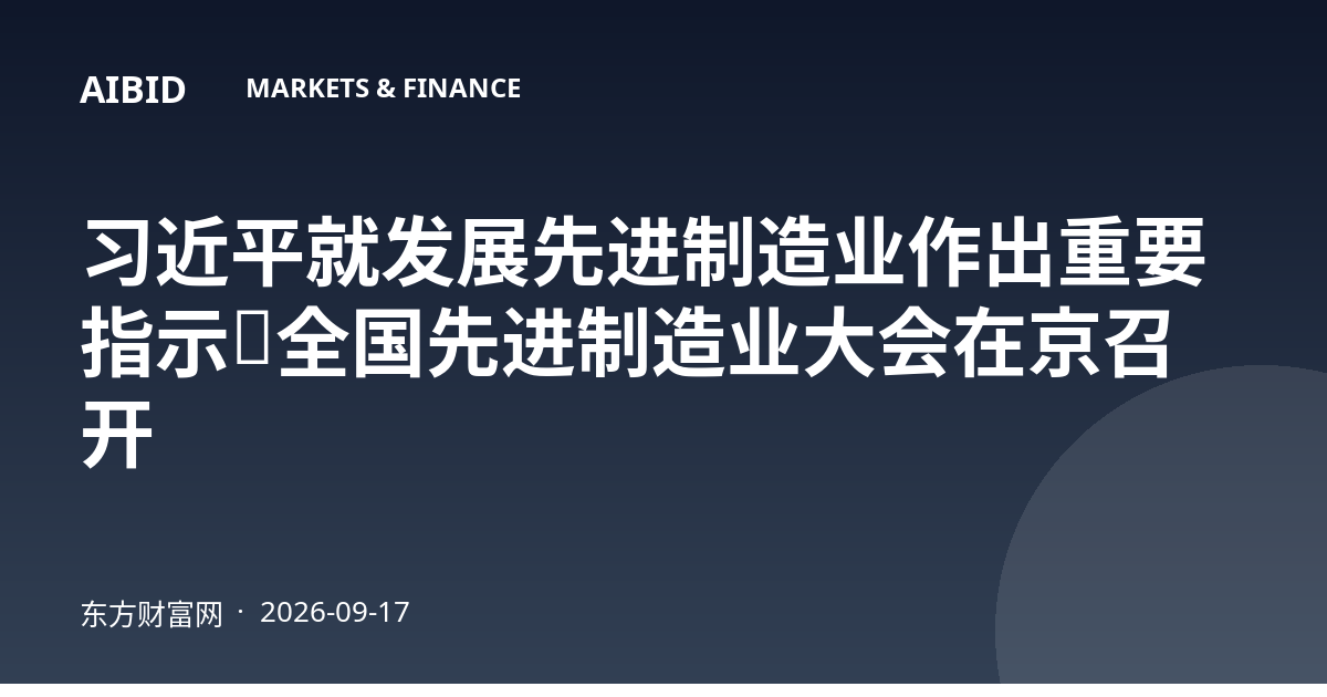 习近平就发展先进制造业作出重要指示,全国先进制造业大会在京召开