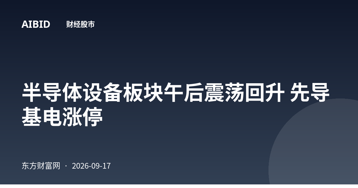 半导体设备板块午后震荡回升 先导基电涨停