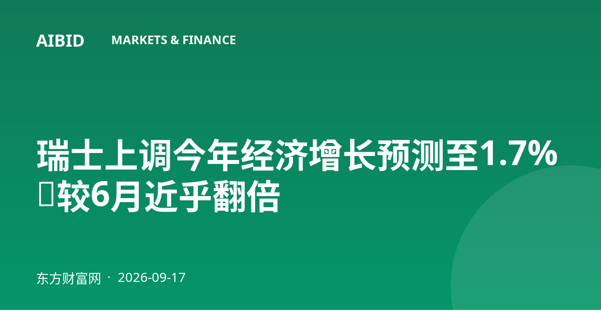 瑞士上调今年经济增长预测至1.7%，较6月近乎翻倍