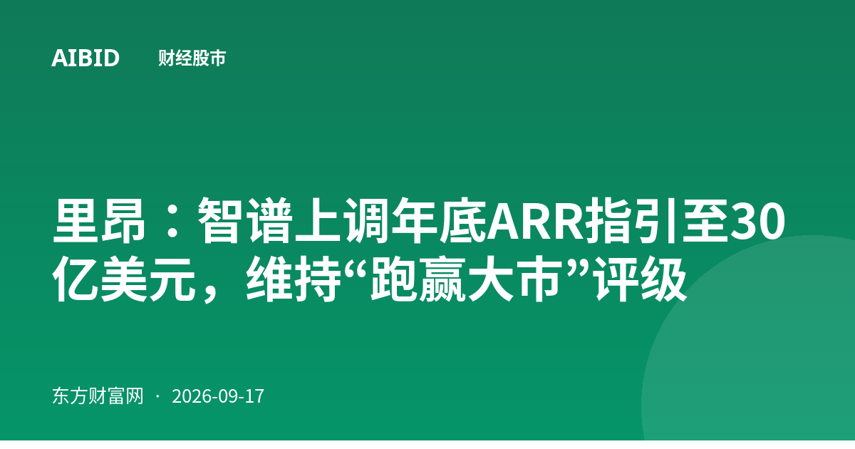 里昂：智谱上调年底ARR指引至30亿美元，维持“跑赢大市”评级