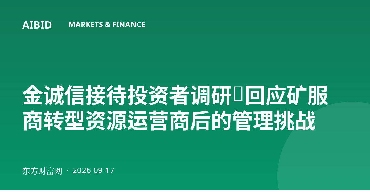 金诚信接待投资者调研，回应矿服商转型资源运营商后的管理挑战