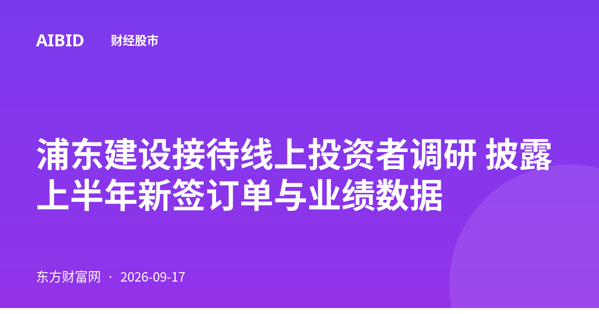 浦东建设接待线上投资者调研 披露上半年新签订单与业绩数据