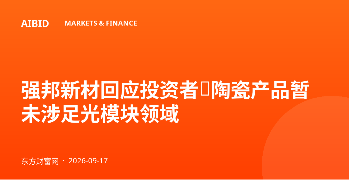 强邦新材回应投资者：陶瓷产品暂未涉足光模块领域
