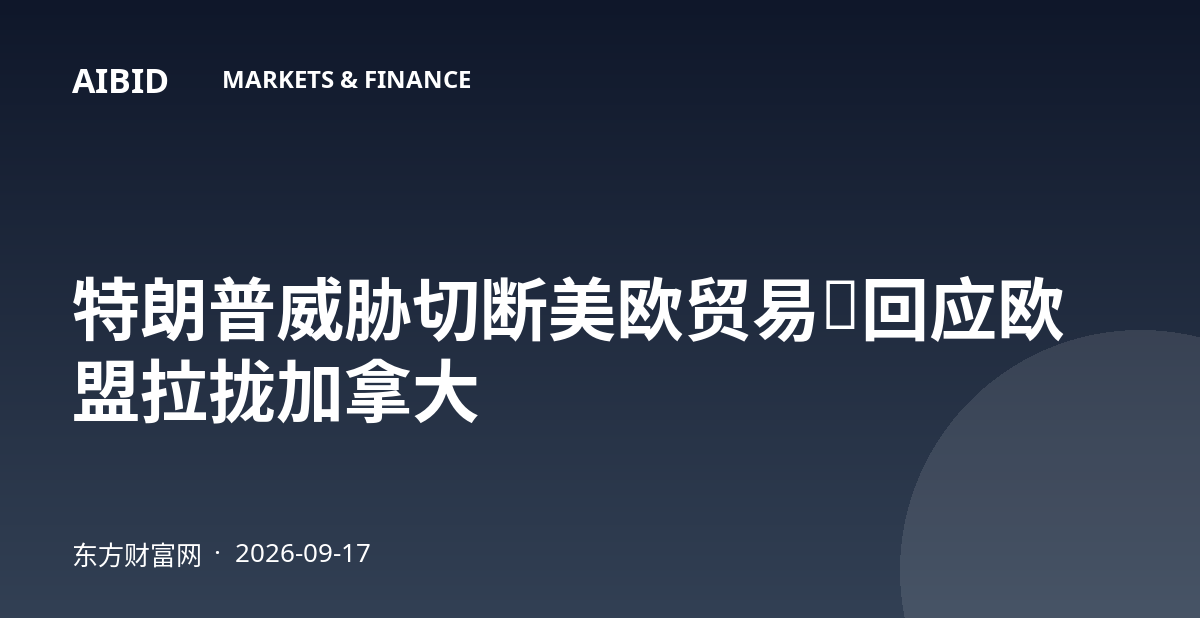 特朗普威胁切断美欧贸易，回应欧盟拉拢加拿大