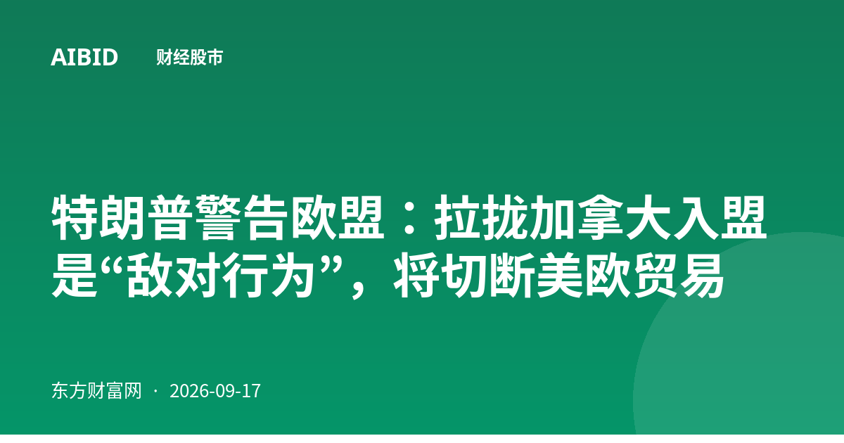 特朗普警告欧盟：拉拢加拿大入盟是“敌对行为”，将切断美欧贸易