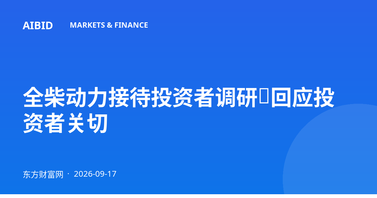 全柴动力接待投资者调研，回应投资者关切