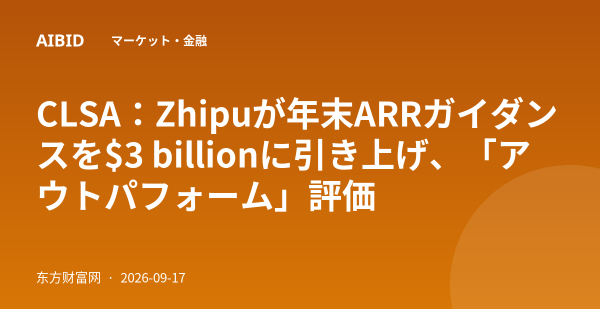 CLSA：Zhipuが年末ARRガイダンスを$3 billionに引き上げ、「アウトパフォーム」評価