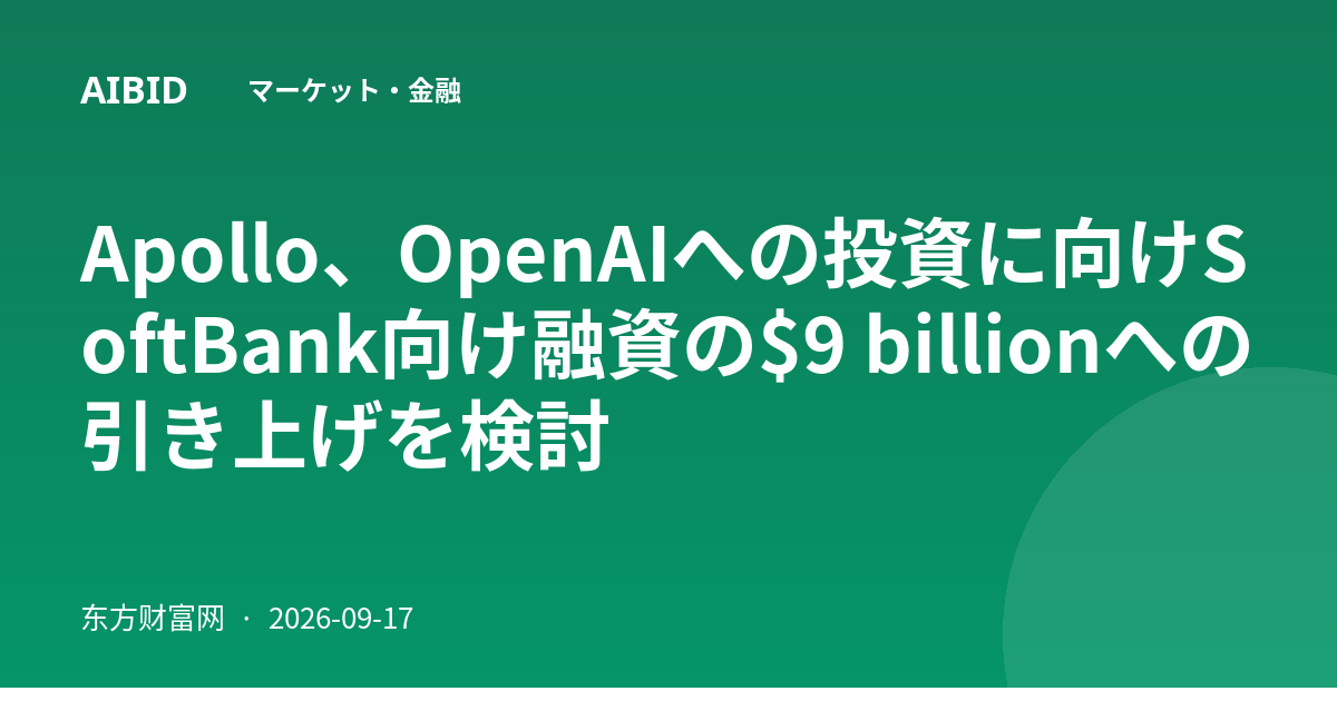Apollo、OpenAIへの投資に向けSoftBank向け融資の$9 billionへの引き上げを検討