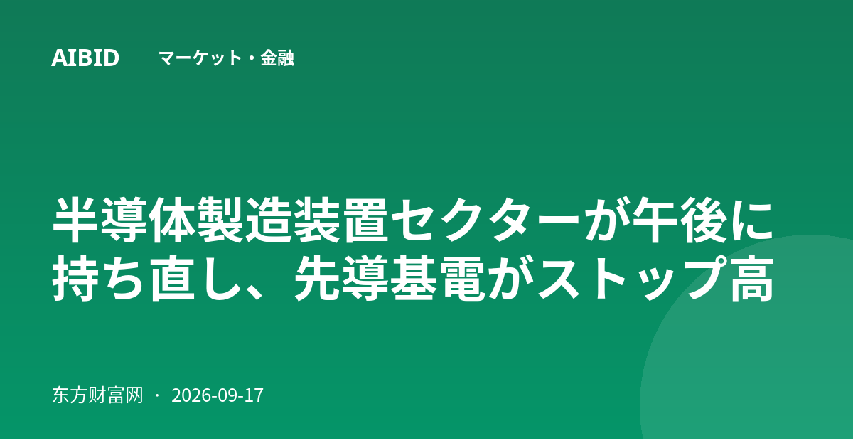 半導体製造装置セクターが午後に持ち直し、先導基電がストップ高
