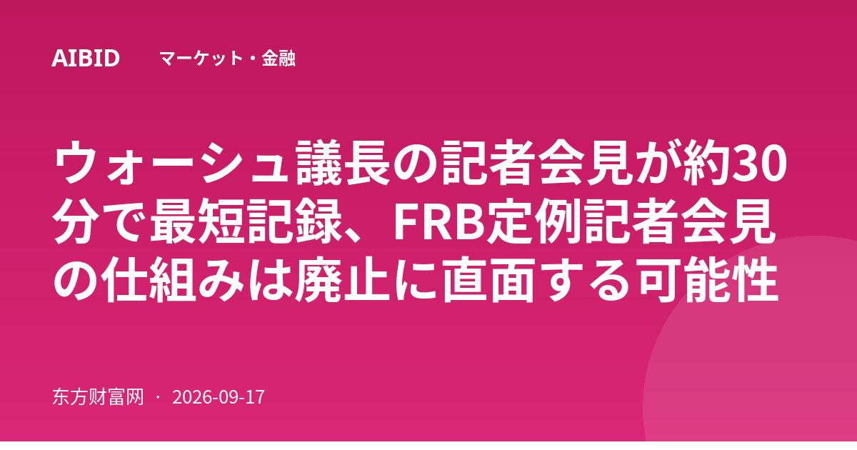 ウォーシュ議長の記者会見が約30分で最短記録、FRB定例記者会見の仕組みは廃止に直面する可能性