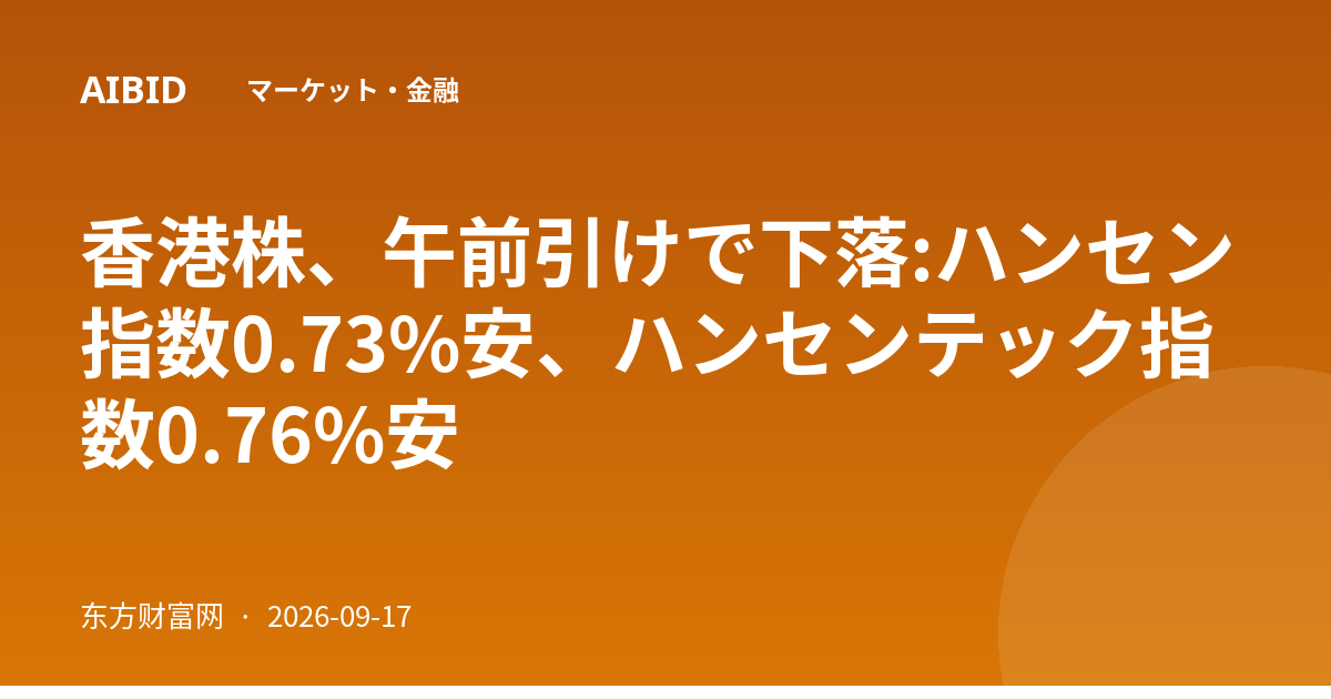 香港株、午前引けで下落:ハンセン指数0.73%安、ハンセンテック指数0.76%安
