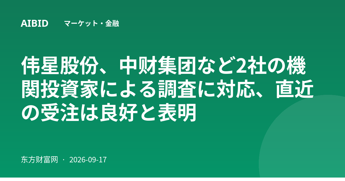 伟星股份、中财集团など2社の機関投資家による調査に対応、直近の受注は良好と表明