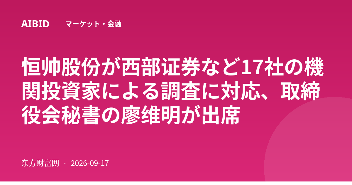 恒帅股份が西部证券など17社の機関投資家による調査に対応、取締役会秘書の廖维明が出席