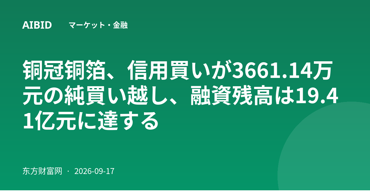 铜冠铜箔、信用買いが3661.14万元の純買い越し、融資残高は19.41亿元に達する