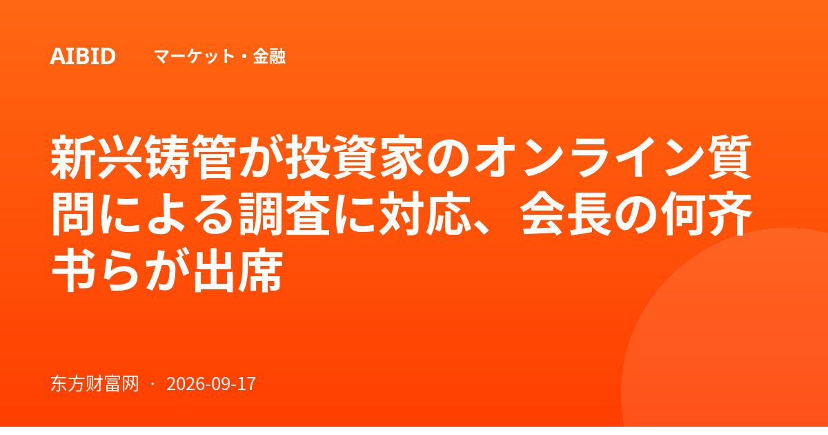 新兴铸管が投資家のオンライン質問による調査に対応、会長の何齐书らが出席