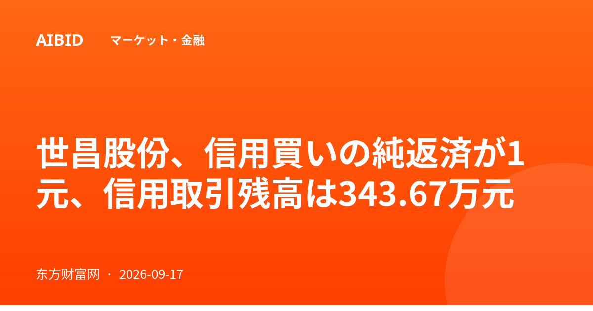 世昌股份、信用買いの純返済が1元、信用取引残高は343.67万元