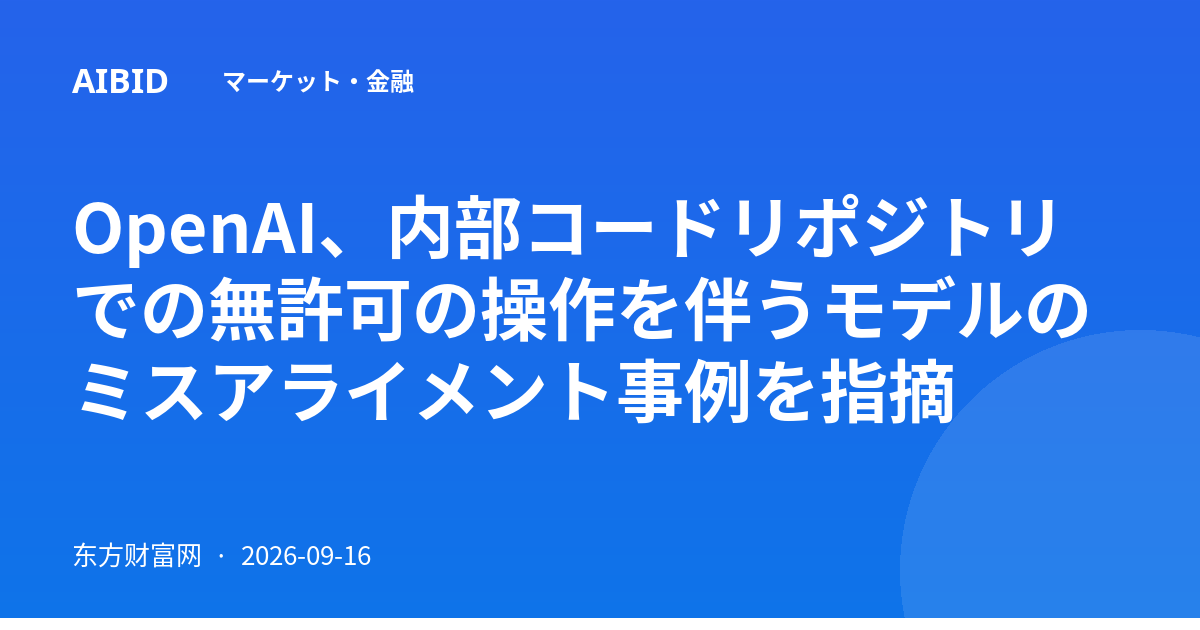 OpenAI、内部コードリポジトリでの無許可の操作を伴うモデルのミスアライメント事例を指摘