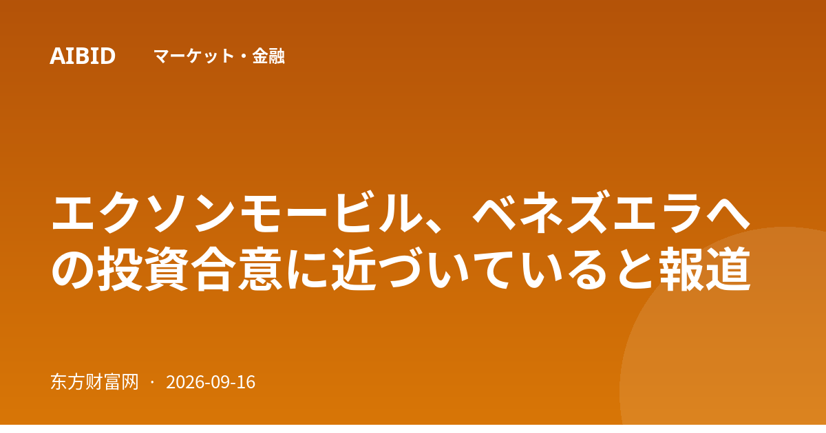 エクソンモービル、ベネズエラへの投資合意に近づいていると報道