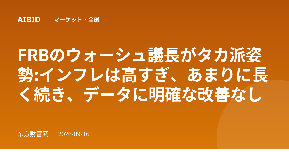 FRBのウォーシュ議長がタカ派姿勢:インフレは高すぎ、あまりに長く続き、データに明確な改善なし