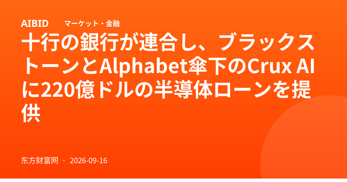 十行の銀行が連合し、ブラックストーンとAlphabet傘下のCrux AIに220億ドルの半導体ローンを提供