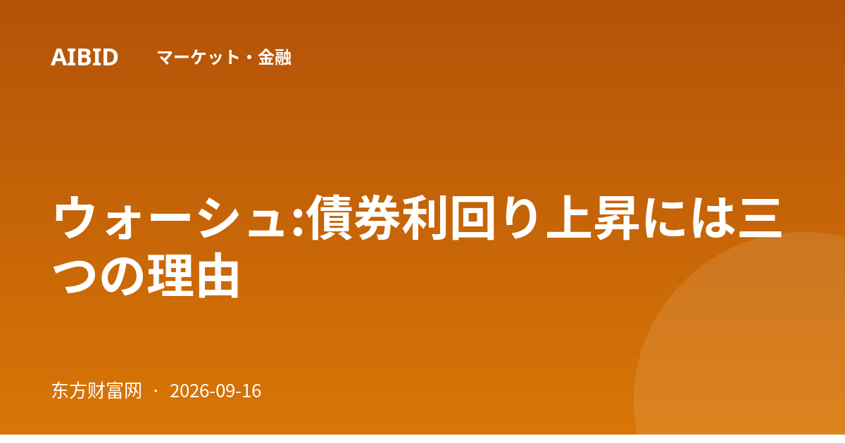 ウォーシュ:債券利回り上昇には三つの理由