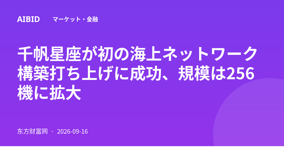 千帆星座が初の海上ネットワーク構築打ち上げに成功、規模は256機に拡大