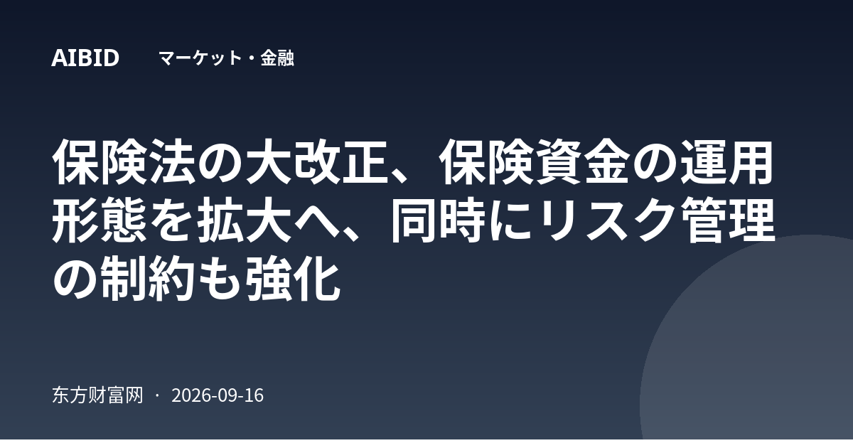 保険法の大改正、保険資金の運用形態を拡大へ、同時にリスク管理の制約も強化