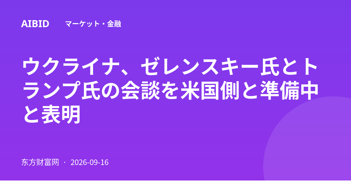 ウクライナ、ゼレンスキー氏とトランプ氏の会談を米国側と準備中と表明