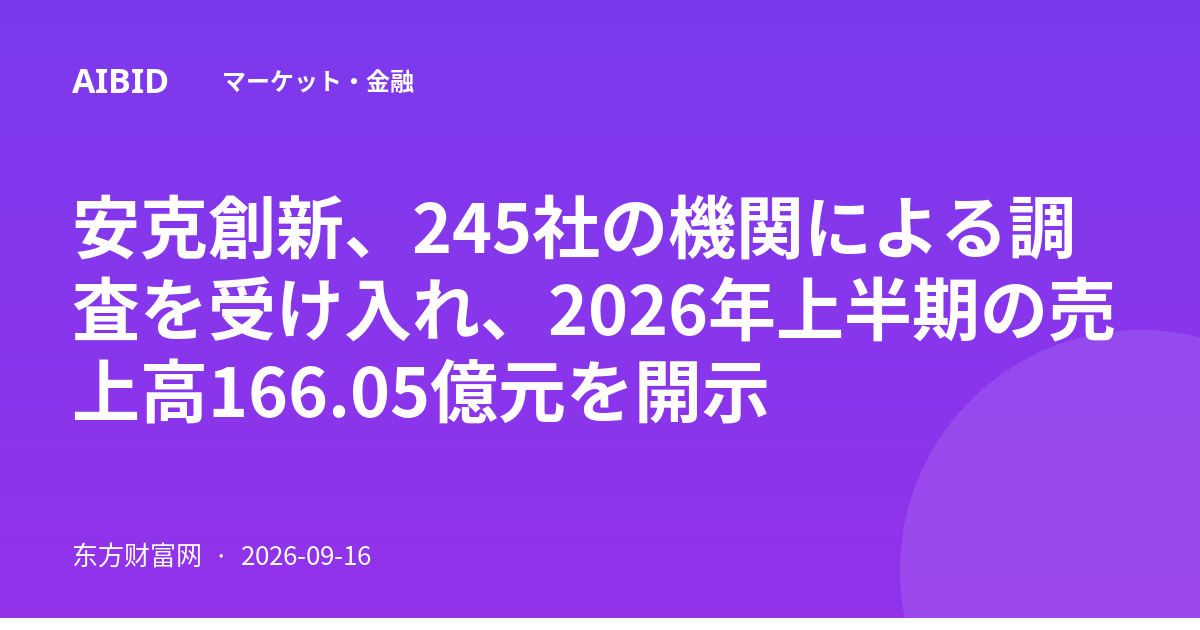 安克創新、245社の機関による調査を受け入れ、2026年上半期の売上高166.05億元を開示