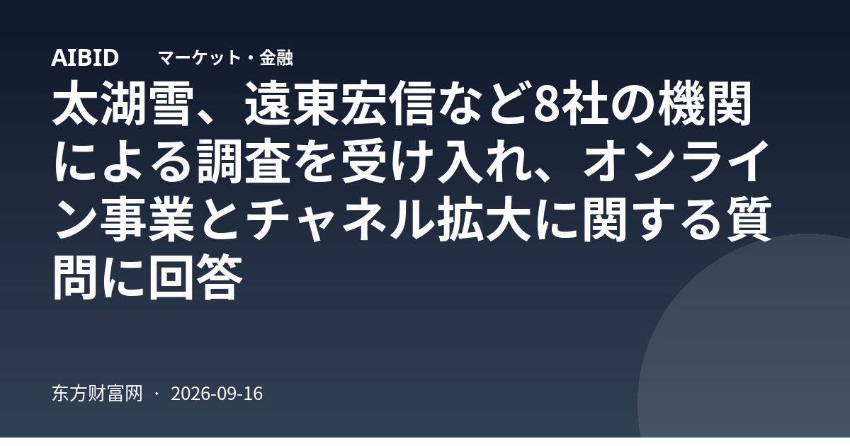 太湖雪、遠東宏信など8社の機関による調査を受け入れ、オンライン事業とチャネル拡大に関する質問に回答