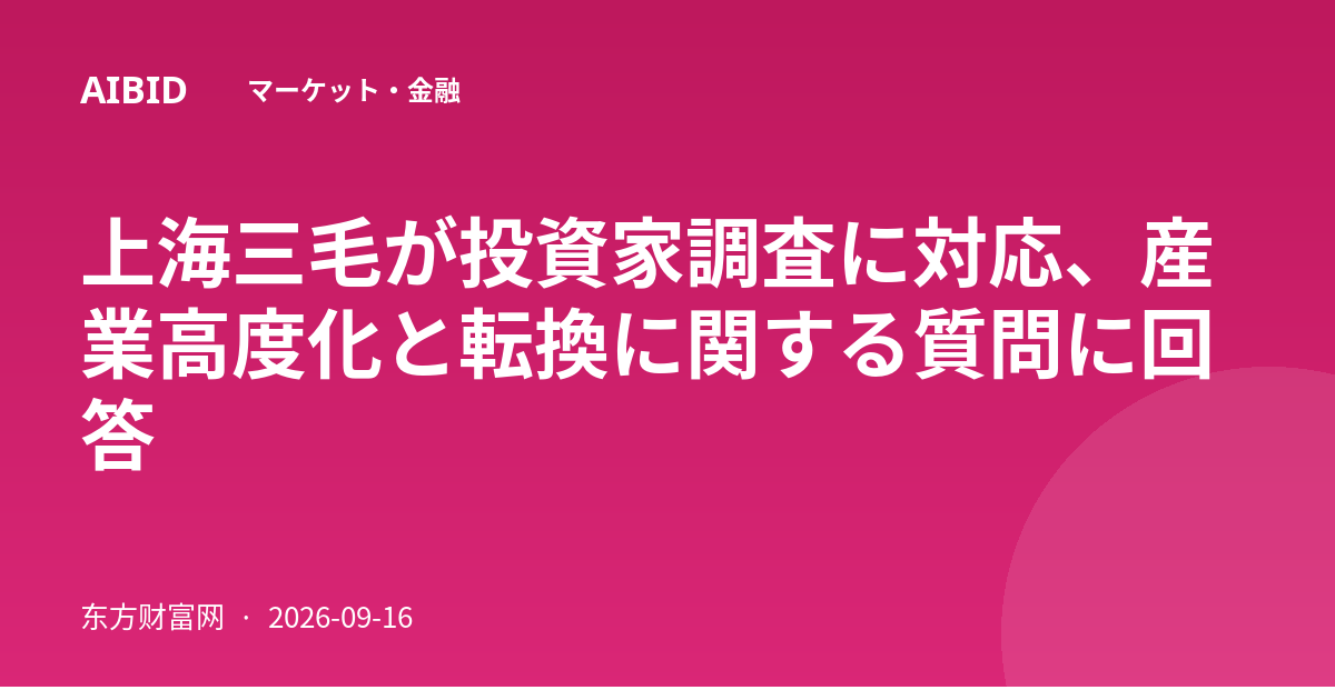 上海三毛が投資家調査に対応、産業高度化と転換に関する質問に回答