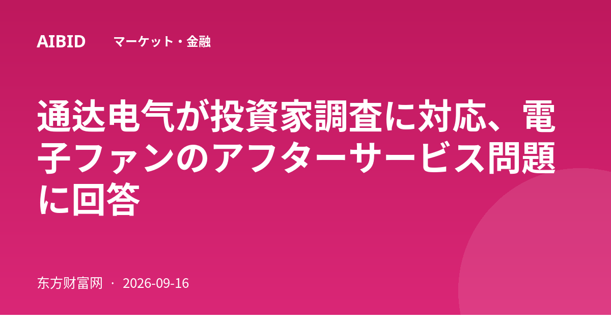 通达电气が投資家調査に対応、電子ファンのアフターサービス問題に回答